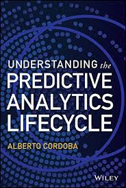 Understanding The Predictive Analytics Lifecycle Wiley And Sas Business Series Cordoba Alberto 9781118867105 Amazon Com Books