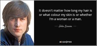 To make the most of what we have; John Lennon Quote It Doesn T Matter How Long My Hair Is Or What