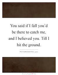 You Said If I Fall You D Be There To Catch Me And I Believed Picture Quotes