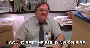 You Will Have Really Bad Days Where You End Up Fantasizing About Setting Things On Fire Office Space Movie Office Space Quotes Work Humor