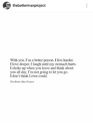 With You I M A Better Person I Live Harder I Love Deeper I Laugh Until My Stomach Hurts I Choke Up Soulmate Quotes Be Yourself Quotes Inspirational Quotes