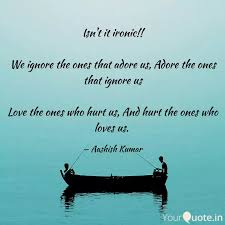 We ignore the ones who adore us, adore the ones who ignore us, love james loves to reach out to people by writing interesting and informative blogs and articles on spirituality, astrology, lifestyle, introversion, along with quotes, thoughts, memes, etc. Isn T It Ironic We Ign Quotes Writings By Aashish Kumar Yourquote