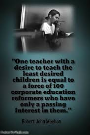 One Teacher With A Desire To Teach The Least Desired Children Is Equal To A Force Of 100 Corporate Teacher Quotes Inspirational Teaching Quotes School Quotes