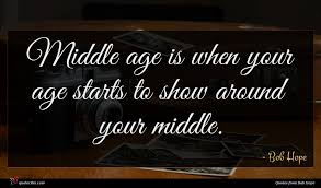 Youth moon together older fatherhood isn't all bad: Bob Hope Quote Middle Age Is When