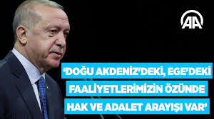 Erdoğan: Doğu Akdeniz'deki, Ege'deki faaliyetlerimizin özünde hak ve adalet  arayışı vardır