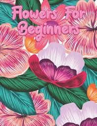 Sweet home theme with flowers, animals, cozy. Flowers For Beginners Adult Coloring Book With Fun Easy And Relaxing Coloring Pages Featuring 45 Beautiful Floral Designs For Stress Rel Paperback Politics And Prose Bookstore