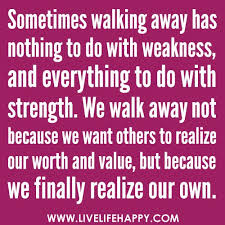 Sometimes Walking Away Has Nothing To Do With Weakness And Everything To Do With Strength We Walk Away Not Because We Want Others To Realize Our Worth And V Words Favorite