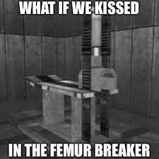 What If We Kissed In The Femur Breaker Femur Breaker Know Your Meme