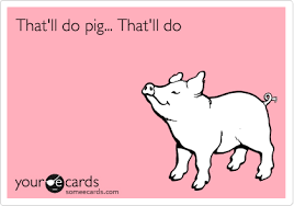 That Ll Do Pig That Ll Do Love You Meme Funny Me E Cards