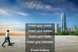 Frank outlaw was an american businessperson and retailing executive. Watch Your Words They Become Actions Watch Your Actions They Become Habits Watch Your Habits They Become Character It Becomes Your Destiny Table For Change Quotes