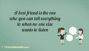 These are 71 of my favorite best friend quotes and best friend captions for you and your (bff) best friend forever to reflect on and share! A Best Friend Is The One Who You Can Tell Everything To When No One Else Wants To Listen Friendsquotation Com