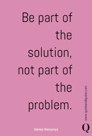 Be Part Of The Solution Not Part Of The Problem