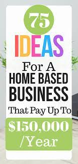 75 Ideas For A Home Based Business That Pay Up To 150 000 Year Home Based Business Home Based Business Opportunities Best Home Based Business