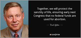 These things are found after this life, not in. Fred Upton Quote Together We Will Protect The Sanctity Of Life Ensuring Early