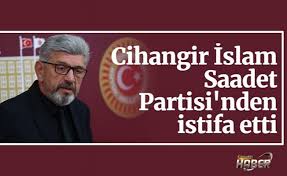 Cihangir İslam, Saadet Partisi'nden istifa etti!