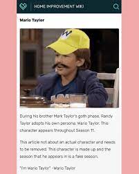 Maybe you would like to learn more about one of these? Home Improvement Wiki Wario Taylor During His Brother Mark Taylor S Goth Phase Randy Taylor Adopts His Own Persona Wario Taylor This Character Appears Throughout Season 11 This Article Not About An Actual