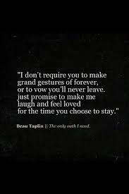 Love Relationship Quotes I Don T Require You To Make Grand Gestures Of Forever Or To Vow You Ll Never Leave Just Words Quotes Quotes Inspirational Quotes