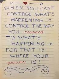 When You Cant Control What Is Happening Control The Way You Respond For That Is Where Your Power Is Positive Quotes Quotable Quotes Words