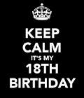 I CANT KEEP CALM CAUSE ITS MY BIRTHDAY AND IM FINALLY 18