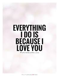 Everything I Do Is Because I Love You Picture Quotes