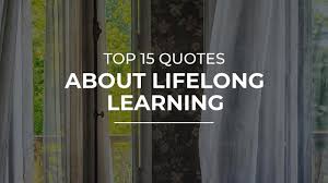 Top 15 Quotes About Lifelong Learning Daily Quotes Beautiful Quotes Motivational Quotes Youtube We now accept the fact that learning is a lifelong process of keeping abreast of change. top 15 quotes about lifelong learning daily quotes beautiful quotes motivational quotes