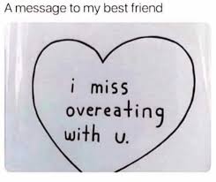 I miss my friend is a song written by tom shapiro, mark nesler and tony martin, and recorded by american country music singer darryl worley. Dopl3r Com Memes A Message To My Best Friend I Miss Overeating U