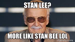 Stan Lee? More like stan bee lol