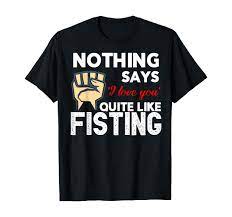 Amazon.com: NOTHING SAYS 'I love you' QUITE LIKE FISTING Funny T-Shirt :  Clothing, Shoes & Jewelry
