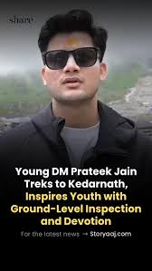 After taking charge as the District Magistrate of Rudraprayag, young IAS  officer Prateek Jain undertook the Kedarnath Dham trek