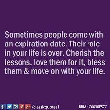 A quote can be created as a new quote or as a copy of an existing quote. Sometimes People Come With An Expiration Date Their Role In Your Life Is Over Cherish The Lessons Love Them For It Bless Classic Quotes Quotes Life Quotes