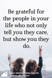 Inspirational appreciation quotes recognize the good in our lives 1. Be Grateful For The People In Your Life Who Not Only Tell You They Care But Show You They Do Grateful Quotes Family Good People Quotes Grateful Quotes