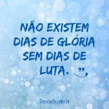 Frases De Motivacao Nao Existem Dias De Gloria Sem Dias De Luta Fraseado