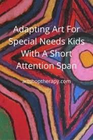 Some Practical Tips To Help Adapt Art For Special Needs Kids With A Short Attention Span Special Needs Art Art Therapy Activities Special Needs Kids
