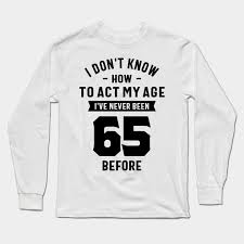 Cafepress brings your passions to life with the perfect item for every occasion. 65 Year Old Gift 65th Birthday Gift Ideas Mens And Womens 65th Birthday Gift Long Sleeve T Shirt Teepublic