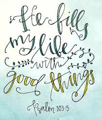 He Fills My Life With Good Things Psalm 103 5 Scripture Quotes Bible Quotes Words