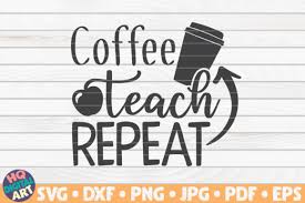 Compatible with cricut, silhouette and other cutting machines. Coffee Teach Repeat Teacher Quote Graphic By Mihaibadea95 Creative Fabrica