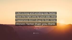 On the search for some of the best quotes of all time? Kip Moore Quote Life S A Long And Winding Ride Better Have The Right One By Your Side And Happiness Don T Drug Its Feet Time Moves Fa
