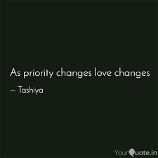 Please enjoy these quotes about priorities and love. As Priority Changes Love Quotes Writings By Sakshi Jaitly Yourquote