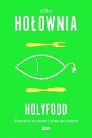 Holyfood Czyli 10 Przepisow Na Smaczne I Zdrowe Zycie Duchowe Szymon Holownia Ebook W Epub Mobi Woblink Com Lockscreen
