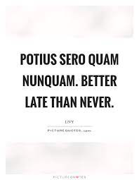 Better Late Than Never Quotes Sayings Better Late Than Never Picture Quotes