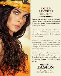 Meet the Characters(Mines of Passion) Emilia Sanchez/Victoria Portrayed By  Livia Brito She's our protagonist, a single mother who works in the mines  in San Lorenzo de Minas. She will fall in love