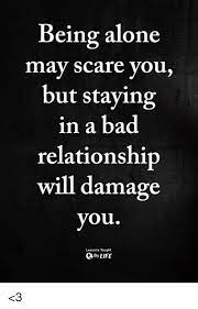 Toxic relationships can exist in just. Being Alone May Scare You But Staying In A Bad Relationship Will Damage You Lessons Taught Bylife 3 Being Alone Meme On Me Me