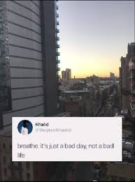 Breathe It S Just A Bad Day Not A Bad Life Khalid Pin By Jimmy Joe On Edits Ideas Bad Life Uplifting Quotes True Quotes