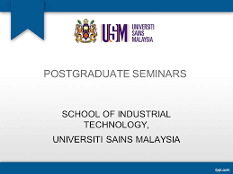 Its main thrust in the development of higher education are in the fields of natural sciences, applied sciences, medical and health sciences, pharmaceutical sciences, building sciences & technology, social sciences, humanities and education.usm is the only apex. Postgraduate Seminars School Of Industrial Technology Universiti Sains Malaysia Ppt Download