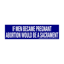 If Men Became Pregnant Abortion Would Be A Sacrament Bumper Sticker 11 X 3