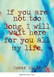 If You Are Not Too Long I Will Wait Quote About Life If You Are Not Too Long I Will Wait Here For You Good Life Quotes Own Quotes Friendship Quotes
