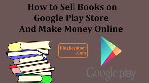 How To Sell Books On Google Play Store And Make Money Online Blogbeginner
