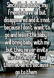 Since I Had A Baby My Friends Have All But Disappeared And It S Not Because I Don T Want To Go And Leave The Baby I Will Bring Baby With Me But They