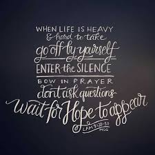 When Life Is Heavy And Hard To Take Go Off By Yourself Enter The Silence Bow God Quotes Hard Times Quotes About Strength In Hard Times Life Is Hard Quotes