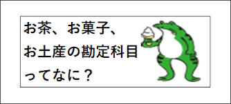 お茶代 お菓子代 お土産代の勘定科目はなに 柏嵜税務会計事務所